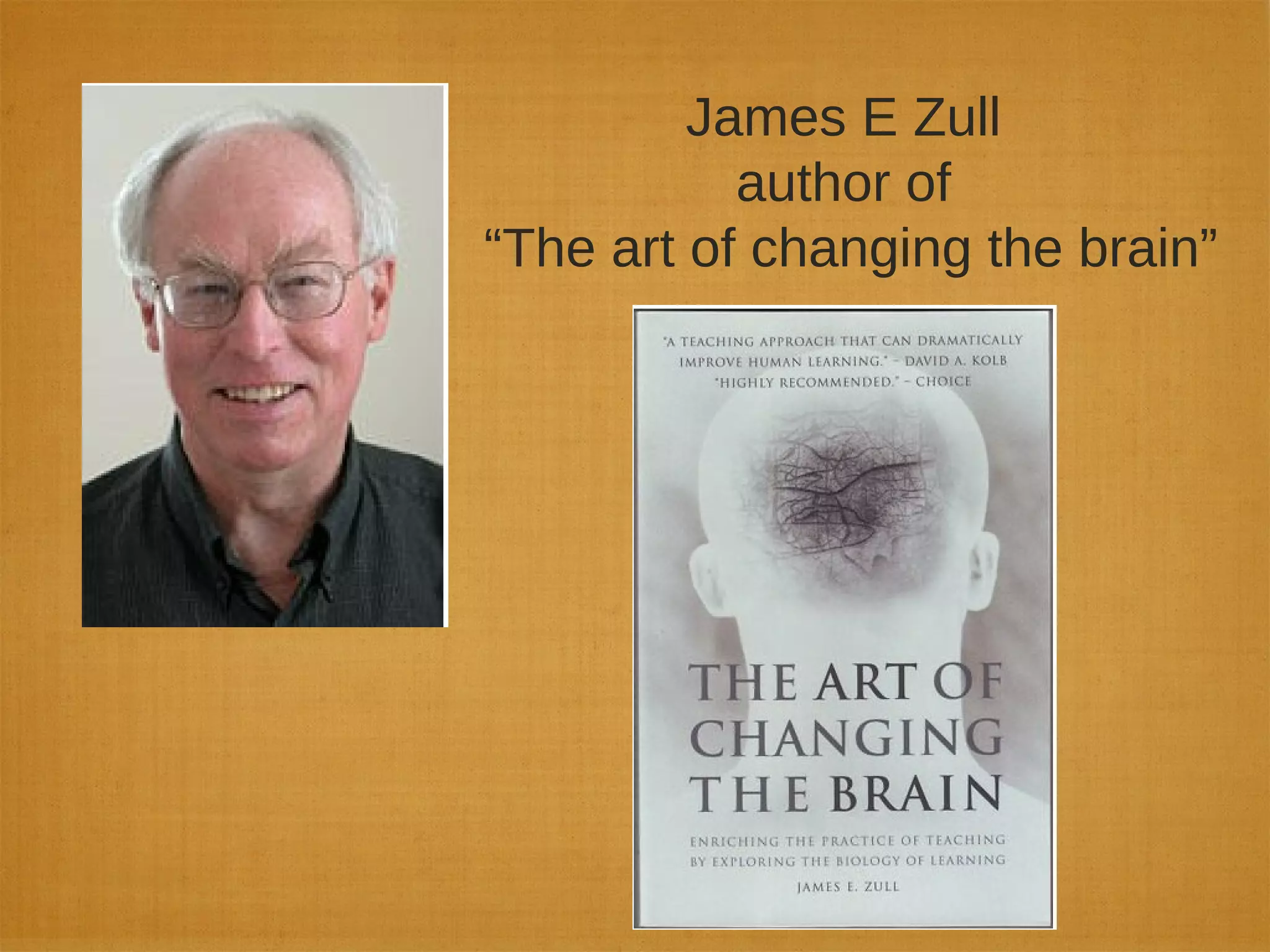 James E Zull
author of
“The art of changing the brain”
 