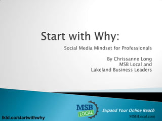 Social Media Mindset for Professionals
By Chrissanne Long
MSB Local and
Lakeland Business Leaders

Expand Your Online Reach

lkld.co/startwithwhy

MSBLocal.com

 