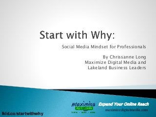 Expand Your Online Reach
maximizedigitalmedia.com
Social Media Mindset for Professionals
By Chrissanne Long
Maximize Digital Media and
Lakeland Business Leaders
lkld.co/startwithwhy
 