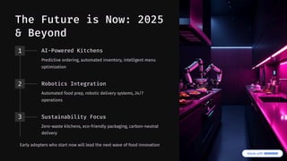 The Future is Now: 2025
& Beyond
1 AI-Powered Kitchens
Predictive ordering, automated inventory, intelligent menu
optimization
2 Robotics Integration
Automated food prep, robotic delivery systems, 24/7
operations
3 Sustainability Focus
Zero-waste kitchens, eco-friendly packaging, carbon-neutral
delivery
Early adopters who start now will lead the next wave of food innovation
 