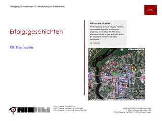 Erfolgsgeschichten Tilt: the movie   http://www.filmtiki.com http://www.twitter.com/filmtiki  http://www.facebook.com/filmtiki Wolfgang Gumpelmaier -  Crowdfunding im Filmbereich   [email_address] http://gumpelmaier.net http://www.twitter.com/gumpelmaier 21/43 