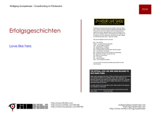 Erfolgsgeschichten Love like hers http://www.filmtiki.com http://www.twitter.com/filmtiki  http://www.facebook.com/filmtiki Wolfgang Gumpelmaier -  Crowdfunding im Filmbereich   [email_address] http://gumpelmaier.net http://www.twitter.com/gumpelmaier 22/43 