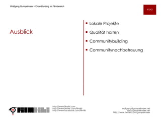 Ausblick Lokale Projekte  Qualität halten Communitybuilding Communitynachbetreuung http://www.filmtiki.com http://www.twitter.com/filmtiki  http://www.facebook.com/filmtiki Wolfgang Gumpelmaier -  Crowdfunding im Filmbereich   [email_address] http://gumpelmaier.net http://www.twitter.com/gumpelmaier 41/43 