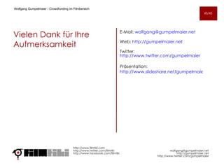 E-Mail:  [email_address] Web:  http://gumpelmaier.net Twitter:  http://www.twitter.com/gumpelmaier Präsentation:  http://www.slideshare.net/gumpelmaier  Wolfgang Gumpelmaier -  Crowdfunding im Filmbereich Vielen Dank für Ihre Aufmerksamkeit http://www.filmtiki.com http://www.twitter.com/filmtiki  http://www.facebook.com/filmtiki   [email_address] http://gumpelmaier.net http://www.twitter.com/gumpelmaier 43/43 
