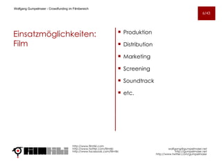 Einsatzmöglichkeiten: Film Produktion Distribution Marketing Screening Soundtrack etc. http://www.filmtiki.com http://www.twitter.com/filmtiki  http://www.facebook.com/filmtiki Wolfgang Gumpelmaier -  Crowdfunding im Filmbereich   [email_address] http://gumpelmaier.net http://www.twitter.com/gumpelmaier 6/43 