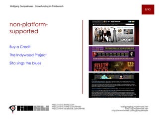 non-platform- supported Buy a Credit The Indywood Project Sita sings the blues http://www.filmtiki.com http://www.twitter.com/filmtiki  http://www.facebook.com/filmtiki Wolfgang Gumpelmaier -  Crowdfunding im Filmbereich   [email_address] http://gumpelmaier.net http://www.twitter.com/gumpelmaier 8/43 