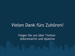Vielen Dank fürs Zuhören!

   Folgen Sie uns über Twitter:
    @doromartin und @patmo
 