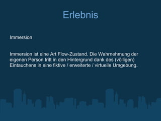 Erlebnis

Immersion


Immersion ist eine Art Flow-Zustand. Die Wahrnehmung der
eigenen Person tritt in den Hintergrund dank des (völligen)
Eintauchens in eine fiktive / erweiterte / virtuelle Umgebung.
 