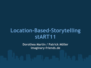Location-Based-Storytelling
         stART11
    Dorothea Martin / Patrick Möller
         imaginary-friends.de
 