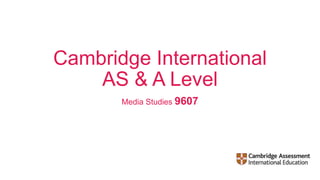 Cambridge International
AS & A Level
Media Studies 9607
 