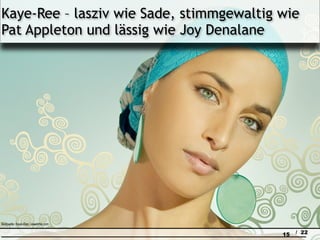 Kaye-Ree – lasziv wie Sade, stimmgewaltig wie
Pat Appleton und lässig wie Joy Denalane




Bildquelle: Kaye-Ree / isaworks.com

                                         15   / 22
 
