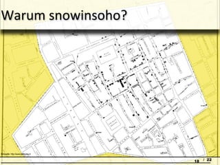 Was machte John Snow in Soho?




Bildquelle: http://www.latebytes.nl

                                      18   / 22
 