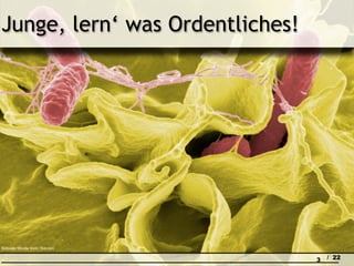 Junge, lern‘ was Ordentliches!




Bildquelle: Microbe World / flickr.com

                                         3   / 22
 