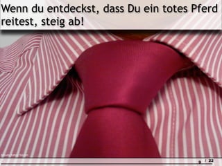 Wenn du entdeckst, dass Du ein totes Pferd
reitest, steig ab!




Bildquelle: thatblog / flickr.com

                                     9   / 22
 