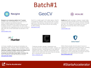 #StartaAccelerator
Batch#1
​​​Navigine is an enterprise platform for IT solution
providers who need simple tools to create precise
indoor navigation and tracking solutions.
Navigine raised $400K from a pool of American and
European investors a month before the Demo Day.
Currently they are negotiating series A and received an
offer from one of most well known accelerators in the
States.
www.navigine.com
Jet Hunter simplifies the private jet marketplace by
aggregating sales channels, airline management and
operation software, payments and contracting. Utilizing
JetHunter’s platform enables airlines and brokers to cut
the time spent booking flights, create smarter
schedules and eliminate empty flights.​ Currently, the
team is finalizing a deal with American investors
​www.jethunter.net/en
GeoCV is a mobile app for 3D reality capture. GeoCV
is founded by computer vision veterans with 10-years
experience, their previous startup has been acquired.
They gained their first clients and are now closing
$3.5M in funding
www.geocv.com
​​Healbe is a health wearables company. Healbe GoBe
is the first and only wearable device that automatically
measures the calories you consume and burn, through
your skin. The company raised follow-up round of
$6.5M and received two offers from European
investors.
www.healbe.com
Online Patent provides the full scope of service in
supporting the intellectual property protection, including
submission of applications to register intellectual
property items, patent searches and trademark check,
maintenance of the existing titles of protection and their
prolongation and support all over the world.
​www.onlinepatent.org
Cindicator provides valuable, independent and
accurate forecasts and signals for traders, analysts and
individual investors, connecting them to the collective
wisdom of the crowd. Cindicator raised $250K seed
within the first month after the Demo Day and already
got a commitment for the next round.
www. cindicator.com
 