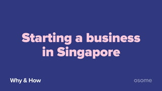 Starting a business
in Singapore
Why & How
 