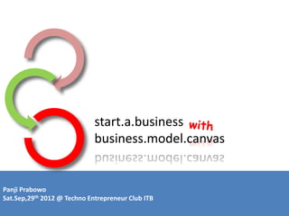 start.a.business
                             business.model.canvas


Panji Prabowo
Sat.Sep,29th 2012 @ Techno Entrepreneur Club ITB
 