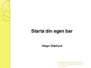 Starta din egen bar

Holger Wästlund

Innehållet i denna bildserie är hämtat
från boken "Starta eget företag snabbt
och lönsamt"

 