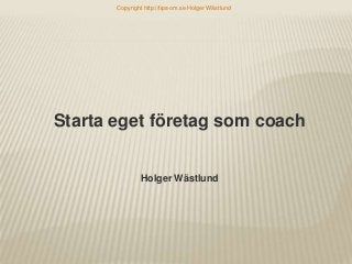 Copyright http://tips-om.se Holger Wästlund

Starta eget företag som coach

Holger Wästlund

 