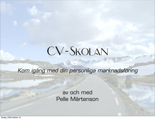 CV-Skolan
                   Kom igång med din personliga marknadsföring



                                  av och med
                                Pelle Mårtenson


fredag, 2009 oktober 16
 
