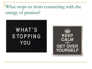 What stops us from connecting with the 
energy of passion? 
 