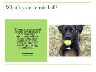 What’s your tennis ball? 
 