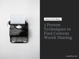 Start A Fire Blog
3 Proven
Techniques to
Find Content
Worth Sharing
startafire.com
 