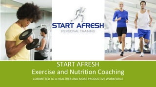 START AFRESH
Exercise and Nutrition Coaching
COMMITTED TO A HEALTHER AND MORE PRODUCTIVE WORKFORCE
 