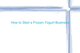 How to Start a Frozen Yogurt Business
 