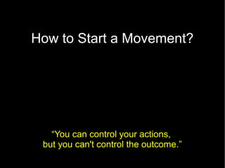 How to Start a Movement?
 What Question to ask?




   “You can control your actions,
 but you can't control the outcome.”
 