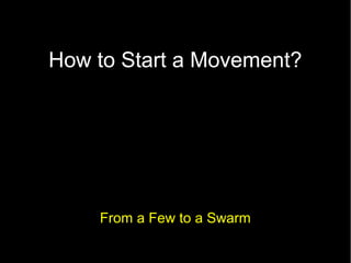 How to Start a Movement?
 What Question to ask?




    From a Few to a Swarm
 