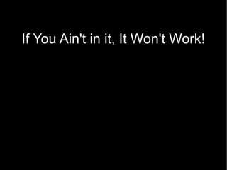 If You Ain't in it, It Won't Work!
    What Question to ask?
 