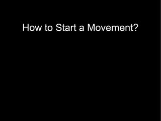 How to Start a Movement?
 What Question to ask?
 