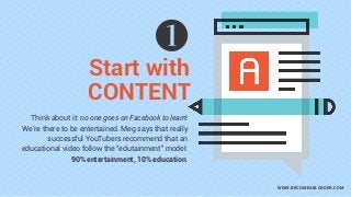 Start with
CONTENT
WWW.BECOMEABLOGGER.COM
Think about it: no one goes on Facebook to learn!
We’re there to be entertained....