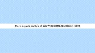 More details on this at WWW.BECOMEABLOGGER.COM
 
