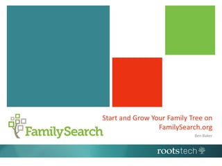 Start and Grow Your Family Tree on
FamilySearch.org
Ben Baker
 