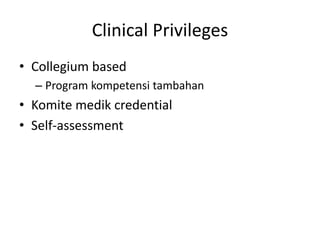 Clinical Privileges
• Collegium based
– Program kompetensi tambahan
• Komite medik credential
• Self-assessment
 