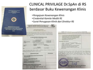 CLINICAL PRIVILAGE Dr.SpAn di RS
berdasar Buku Kewenangan Klinis
•Pengajuan Kewenangan Klinis
•Credential Komite Medik RS
•Surat Penugasan Klinik dari Direktur RS
 
