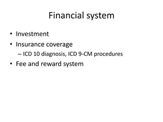 Financial system
• Investment
• Insurance coverage
– ICD 10 diagnosis, ICD 9-CM procedures
• Fee and reward system
 