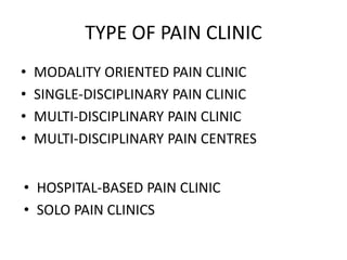 TYPE OF PAIN CLINIC
• MODALITY ORIENTED PAIN CLINIC
• SINGLE-DISCIPLINARY PAIN CLINIC
• MULTI-DISCIPLINARY PAIN CLINIC
• MULTI-DISCIPLINARY PAIN CENTRES
• HOSPITAL-BASED PAIN CLINIC
• SOLO PAIN CLINICS
 