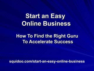 Start an Easy  Online Business How To Find the Right Guru  To Accelerate Success squidoo.com/start-an-easy-online-business 