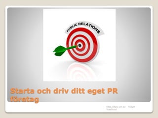 Starta och driv ditt eget PR
företag
http://tips-om.se Holger
Wästlund
 