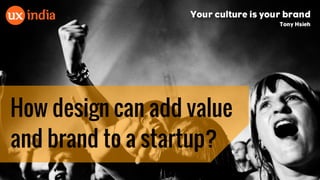 How design can add value
and brand to a startup?
 
