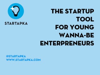 the Startup
                          tool
                    for young
                     wanna-be
                enterpreneurs
@startapka
www.startapka.com
 