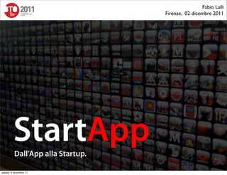Fabio Lalli
                                  Firenze, 02 dicembre 2011




        StartApp
         Dall’App alla Startup.

sabato 3 dicembre 11
 