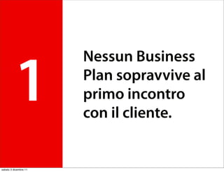 Nessun Business

         1             Plan sopravvive al
                       primo incontro
                       con il cliente.


sabato 3 dicembre 11
 