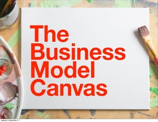 The
                       Business
                       Model
                       Canvas
sabato 3 dicembre 11
 