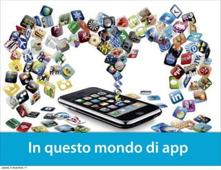 In questo mondo di app
sabato 3 dicembre 11
 