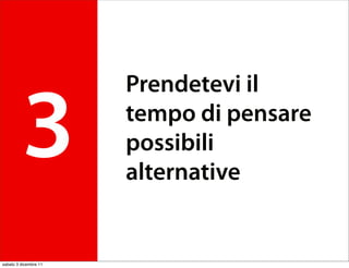 Prendetevi il

         3             tempo di pensare
                       possibili
                       alternative


sabato 3 dicembre 11
 