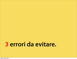 3 errori da evitare.
sabato 3 dicembre 11
 
